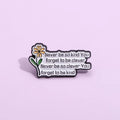 Never Be so Kind You Forget to Be Clever Enamel Pin Fun Inspirational Quotes Flower Brooches Lapel Badges Wholesale Jewelry Gift