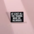 At Least All This Trauma Made Me Hilarious Brooch Enamel Pin Custom Satirical Quote Brooches Lapel Badges Backpack Jewelry Gifts
